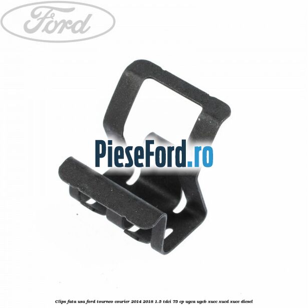 Clips fata usa Ford Tourneo Courier 2014-2018 1.5 TDCi 75 cp UGCA, UGCB, XUCC, XUCD, XUCE diesel