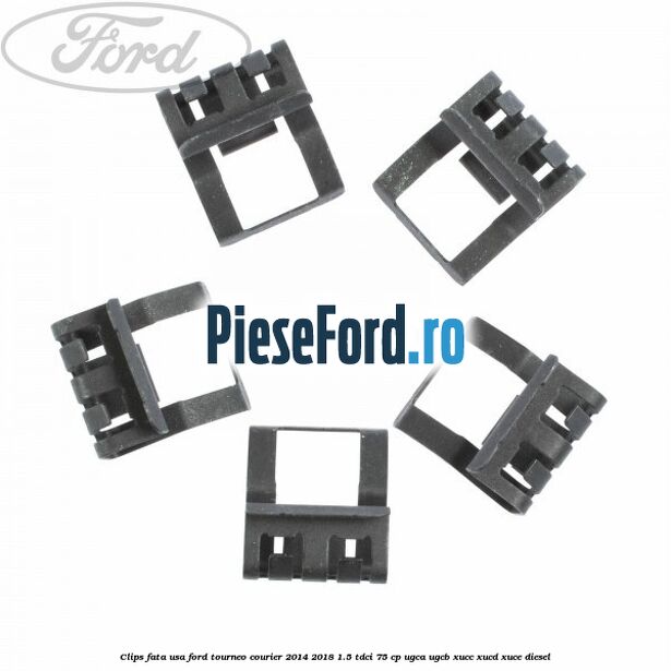 Clips fata usa Ford Tourneo Courier 2014-2018 1.5 TDCi 75 cp UGCA, UGCB, XUCC, XUCD, XUCE diesel
