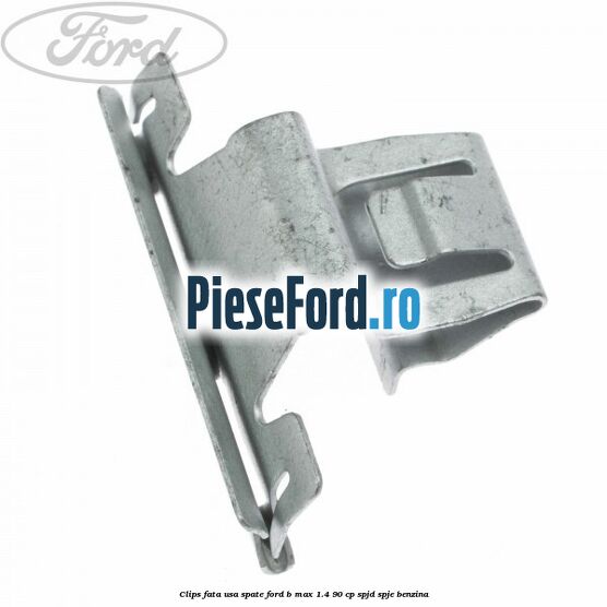 Clips fata usa spate Ford B-Max 1.4 90 cp SPJD, SPJE benzina
