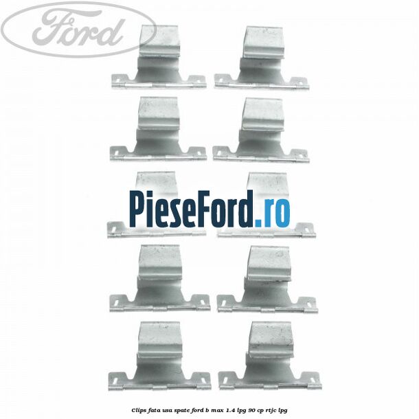 Clips fata usa spate Ford B-Max 1.4 LPG 90 cp RTJC LPG