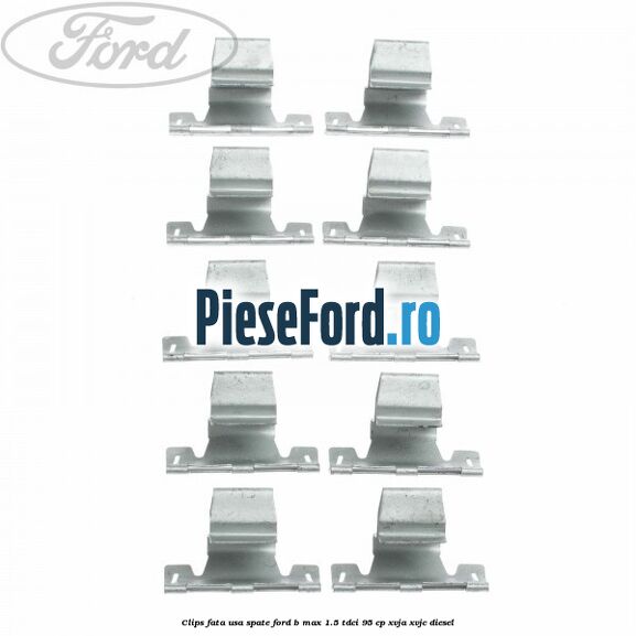 Clips fata usa spate Ford B-Max 1.5 TDCi 95 cp XVJA, XVJC diesel