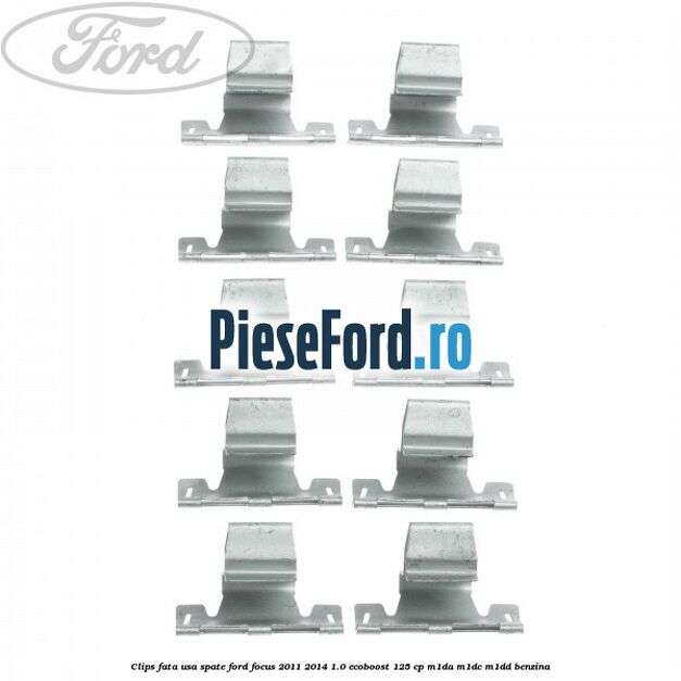 Clips fata usa spate Ford Focus 2011-2014 1.0 EcoBoost 125 cp M1DA, M1DC, M1DD benzina