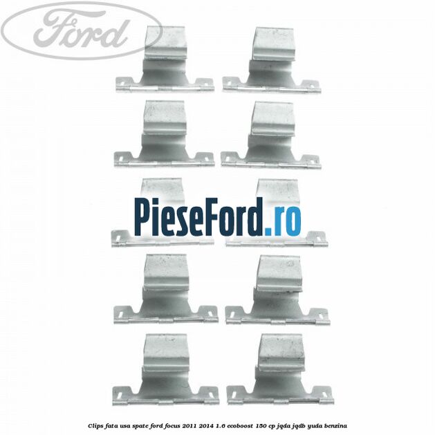 Clips fata usa spate Ford Focus 2011-2014 1.6 EcoBoost 150 cp JQDA, JQDB, YUDA benzina