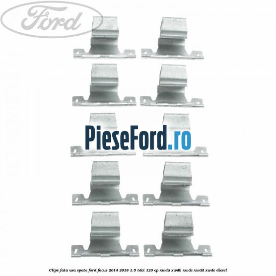 Clips fata usa spate Ford Focus 2014-2018 1.5 TDCi 120 cp XWDA, XWDB, XWDC, XWDD, XWDE diesel
