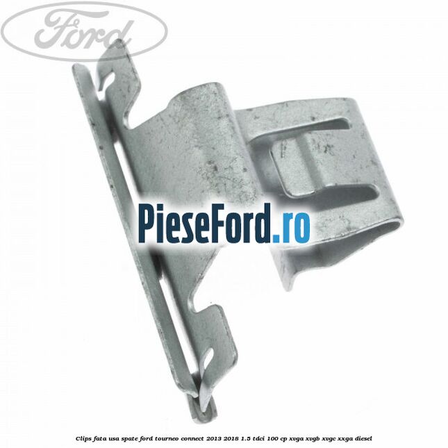 Clips fata usa spate Ford Tourneo Connect 2013-2018 1.5 TDCi 100 cp XVGA, XVGB, XVGC, XXGA diesel