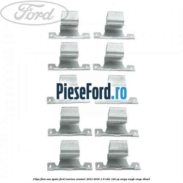 Clips fata usa spate Ford Tourneo Connect 2013-2018 1.5 TDCi 120 cp XWGA, XWGB, XWGC diesel