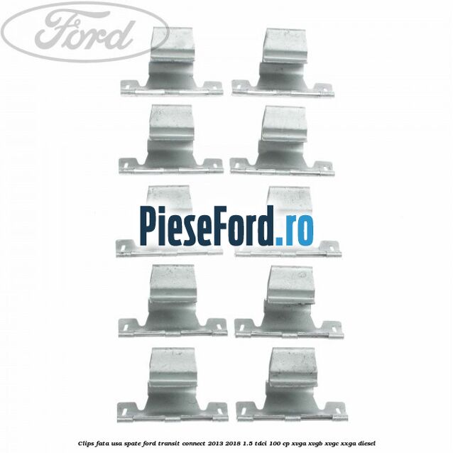 Clips fata usa spate Ford Transit Connect 2013-2018 1.5 TDCi 100 cp XVGA, XVGB, XVGC, XXGA diesel