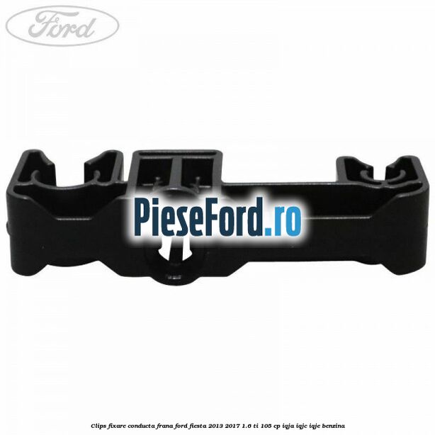Clips fixare conducta frana Ford Fiesta 2013-2017 1.6 Ti 105 cp IQJA, IQJC, IQJE benzina