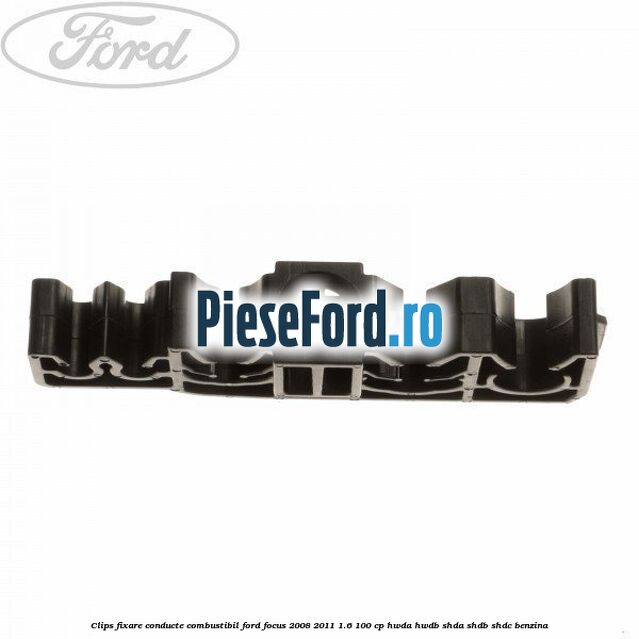 Clips fixare conducte combustibil Ford Focus 2008-2011 1.6 100 cp HWDA, HWDB, SHDA, SHDB, SHDC benzina