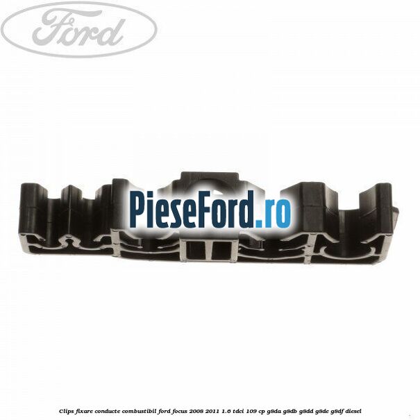 Clips fixare conducte combustibil Ford Focus 2008-2011 1.6 TDCi 109 cp G8DA, G8DB, G8DD, G8DE, G8DF diesel