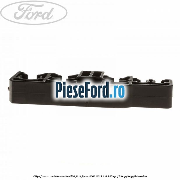 Clips fixare conducte combustibil Ford Focus 2008-2011 1.8 125 cp Clips fixare conducte combustibil Ford Focus 2008-2011 1.8 125 cp Q7DA, QQDA, QQDB benzina