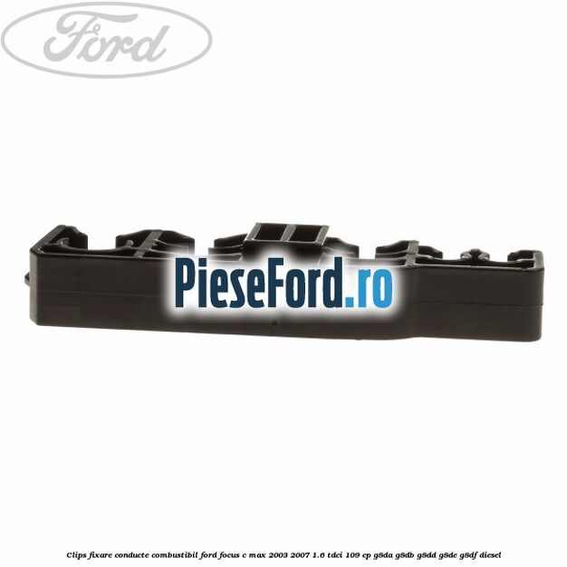 Clips fixare conducte combustibil Ford Focus C-Max 2003-2007 1.6 TDCi 109 cp G8DA, G8DB, G8DD, G8DE, G8DF diesel