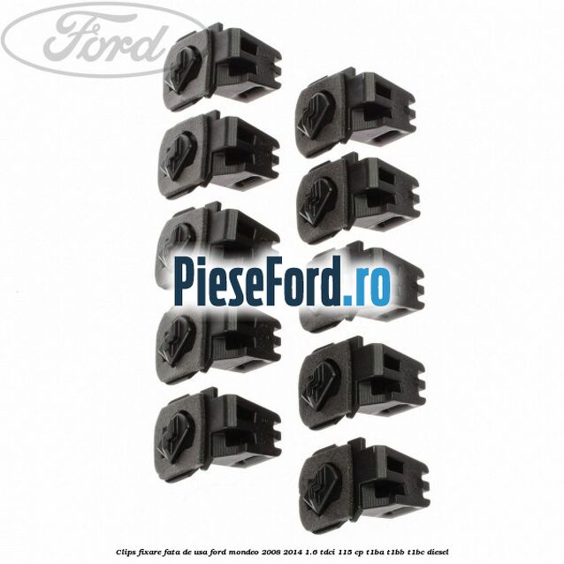 Clips fixare fata de usa Ford Mondeo 2008-2014 1.6 TDCi 115 cp Clips fixare fata de usa Ford Mondeo 2008-2014 1.6 TDCi 115 cp T1BA, T1BB, T1BC diesel