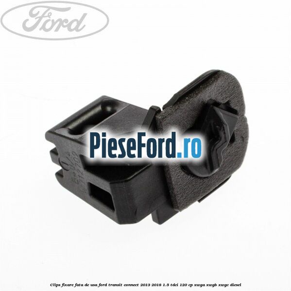 Clips fixare fata de usa Ford Transit Connect 2013-2018 1.5 TDCi 120 cp Clips fixare fata de usa Ford Transit Connect 2013-2018 1.5 TDCi 120 cp XWGA, XWGB, XWGC diesel