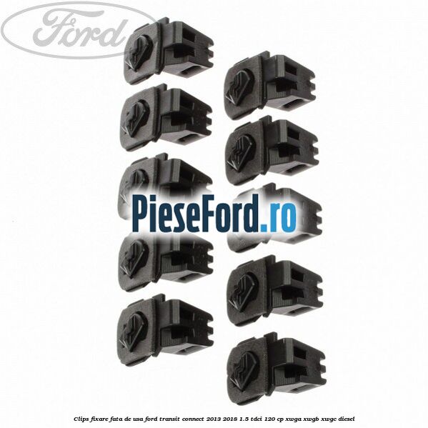 Clips fixare fata de usa Ford Transit Connect 2013-2018 1.5 TDCi 120 cp Clips fixare fata de usa Ford Transit Connect 2013-2018 1.5 TDCi 120 cp XWGA, XWGB, XWGC diesel