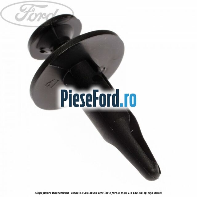 Clips fixare insonorizant  consola, tubulatura ventilatie Ford B-Max 1.6 TDCi 95 cp T3JB diesel