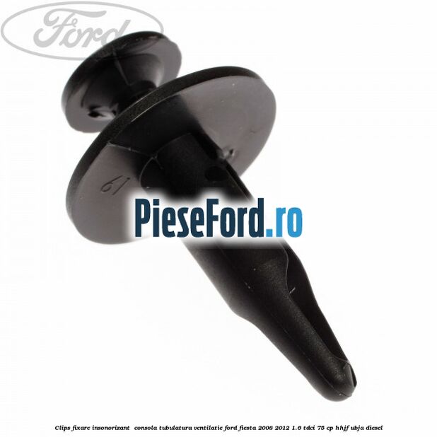 Clips fixare insonorizant  consola, tubulatura ventilatie Ford Fiesta 2008-2012 1.6 TDCi 75 cp HHJF, UBJA diesel