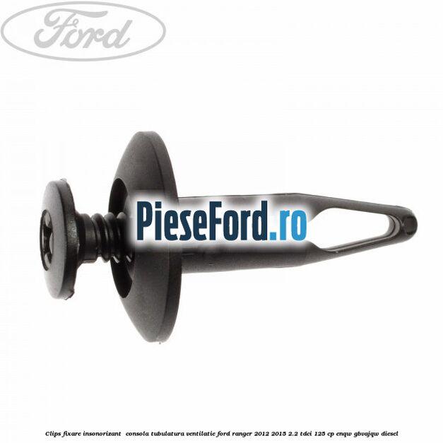 Clips fixare insonorizant  consola, tubulatura ventilatie Ford Ranger 2012-2015 2.2 TDCi 125 cp ENQW, GBVAJQW diesel