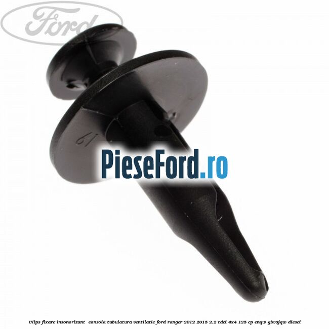 Clips fixare insonorizant  consola, tubulatura ventilatie Ford Ranger 2012-2015 2.2 TDCi 4x4 125 cp ENQW, GBVAJQW diesel