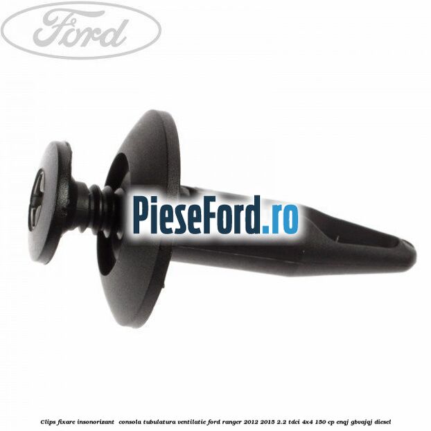 Clips fixare insonorizant  consola, tubulatura ventilatie Ford Ranger 2012-2015 2.2 TDCi 4x4 150 cp ENQJ, GBVAJQJ diesel
