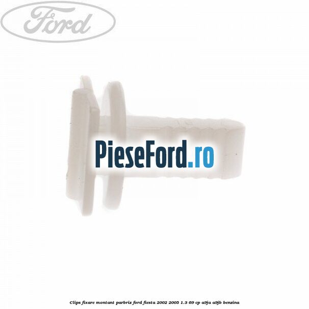 Clips fixare montant parbriz Ford Fiesta 2002-2005 1.3 69 cp Clips fixare montant parbriz Ford Fiesta 2002-2005 1.3 69 cp A9JA, A9JB benzina
