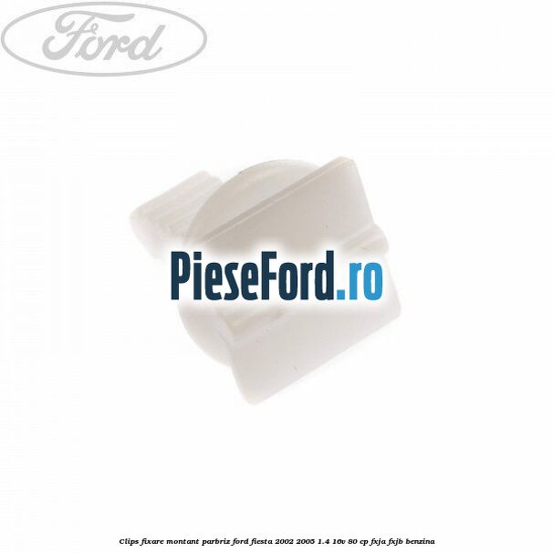 Clips fixare montant parbriz Ford Fiesta 2002-2005 1.4 16V 80 cp FXJA, FXJB benzina