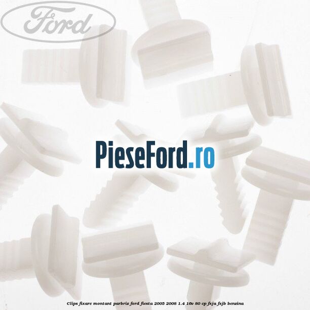 Clips fixare montant parbriz Ford Fiesta 2005-2008 1.4 16V 80 cp FXJA, FXJB benzina