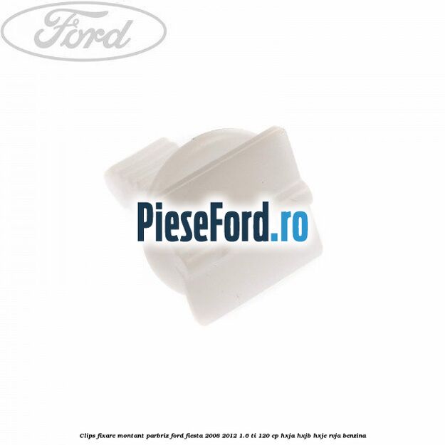 Clips fixare montant parbriz Ford Fiesta 2008-2012 1.6 Ti 120 cp HXJA, HXJB, HXJE, RVJA benzina