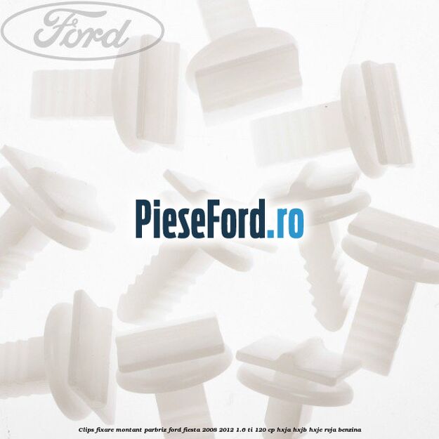 Clips fixare montant parbriz Ford Fiesta 2008-2012 1.6 Ti 120 cp HXJA, HXJB, HXJE, RVJA benzina
