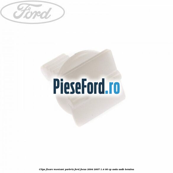 Clips fixare montant parbriz Ford Focus 2004-2007 1.4 80 cp ASDA, ASDB benzina