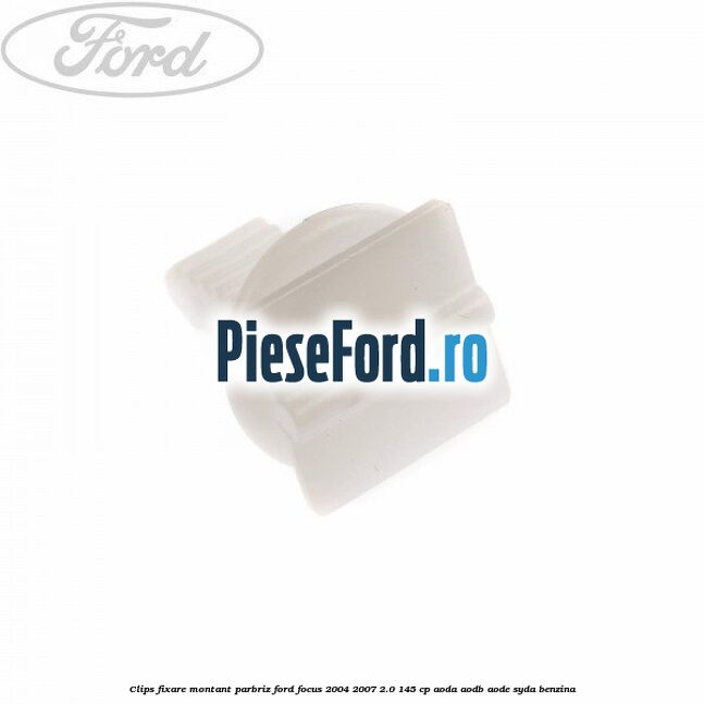 Clips fixare montant parbriz Ford Focus 2004-2007 2.0 145 cp AODA, AODB, AODE, SYDA benzina