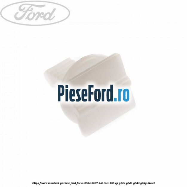 Clips fixare montant parbriz Ford Focus 2004-2007 2.0 TDCi 136 cp G6DA, G6DB, G6DD, G6DG diesel