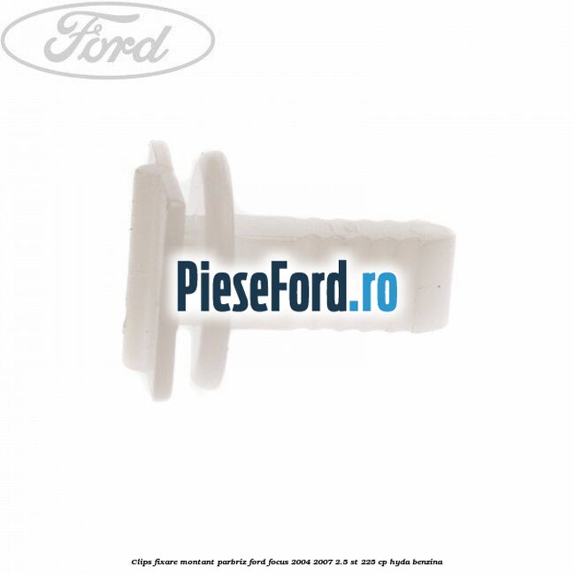 Clips fixare montant parbriz Ford Focus 2004-2007 2.5 ST 225 cp HYDA benzina