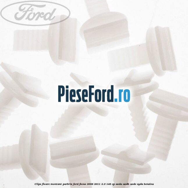 Clips fixare montant parbriz Ford Focus 2008-2011 2.0 145 cp AODA, AODB, AODE, SYDA benzina