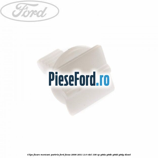 Clips fixare montant parbriz Ford Focus 2008-2011 2.0 TDCi 136 cp G6DA, G6DB, G6DD, G6DG diesel