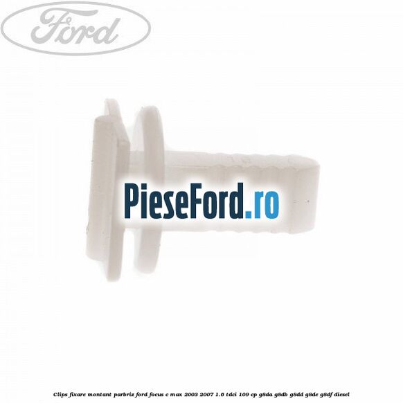 Clips fixare montant parbriz Ford Focus C-Max 2003-2007 1.6 TDCi 109 cp G8DA, G8DB, G8DD, G8DE, G8DF diesel