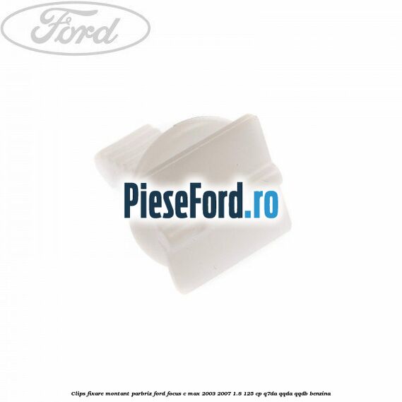 Clips fixare montant parbriz Ford Focus C-Max 2003-2007 1.8 125 cp Q7DA, QQDA, QQDB benzina