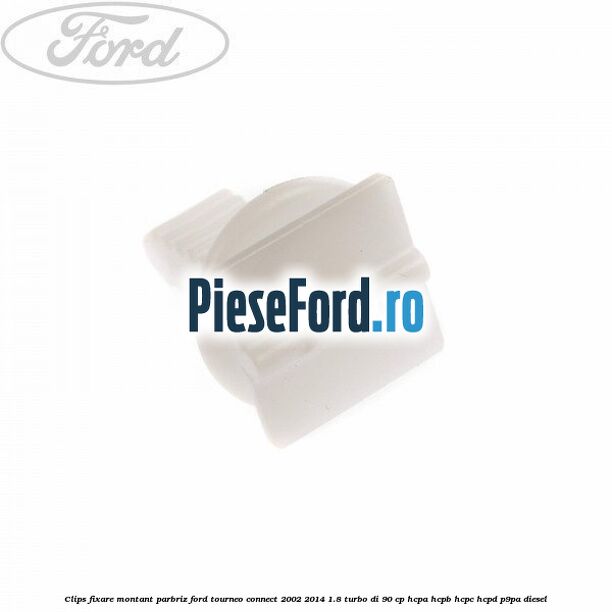 Clips fixare montant parbriz Ford Tourneo Connect 2002-2014 1.8 Turbo Di 90 cp Clips fixare montant parbriz Ford Tourneo Connect 2002-2014 1.8 Turbo Di 90 cp HCPA, HCPB, HCPC, HCPD, P9PA diesel