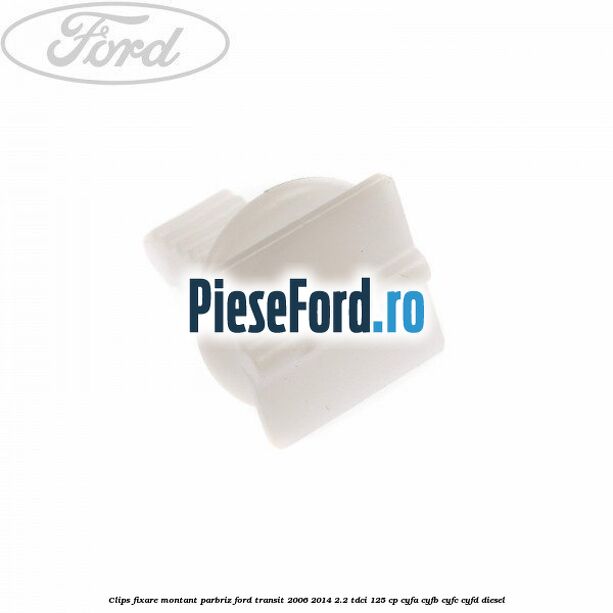 Clips fixare montant parbriz Ford Transit 2006-2014 2.2 TDCi 125 cp CYFA, CYFB, CYFC, CYFD diesel