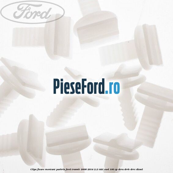 Clips fixare montant parbriz Ford Transit 2006-2014 2.2 TDCi RWD 100 cp DRRA, DRRB, DRRC diesel