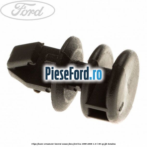 Clips fixare ornament lateral scaun fata Ford Ka 1996-2008 1.3 i 50 cp JJB benzina