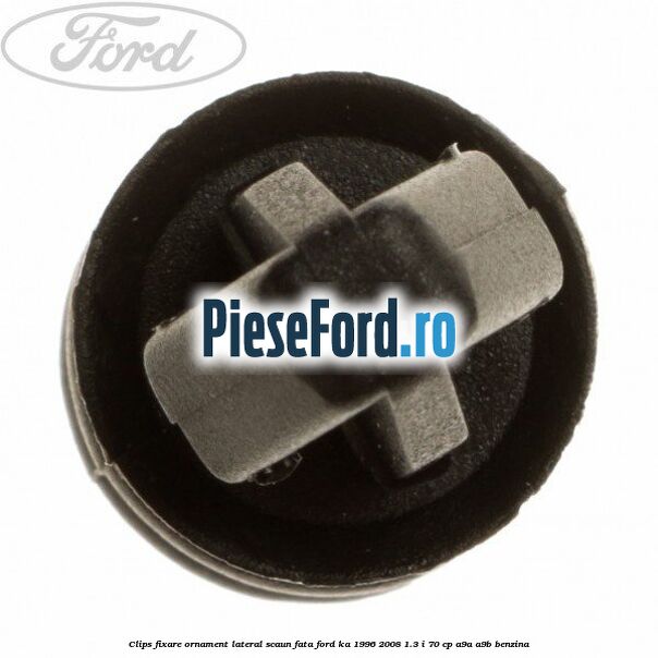 Clips fixare ornament lateral scaun fata Ford Ka 1996-2008 1.3 i 70 cp A9A, A9B benzina