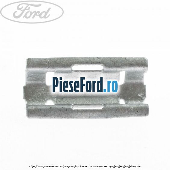Clips fixare panou lateral aripa spate Ford B-Max 1.0 EcoBoost 100 cp SFJA, SFJB, SFJC, SFJD benzina