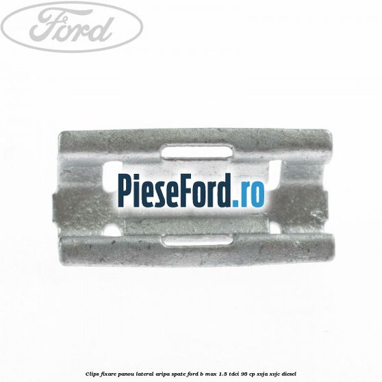 Clips fixare panou lateral aripa spate Ford B-Max 1.5 TDCi 95 cp XVJA, XVJC diesel