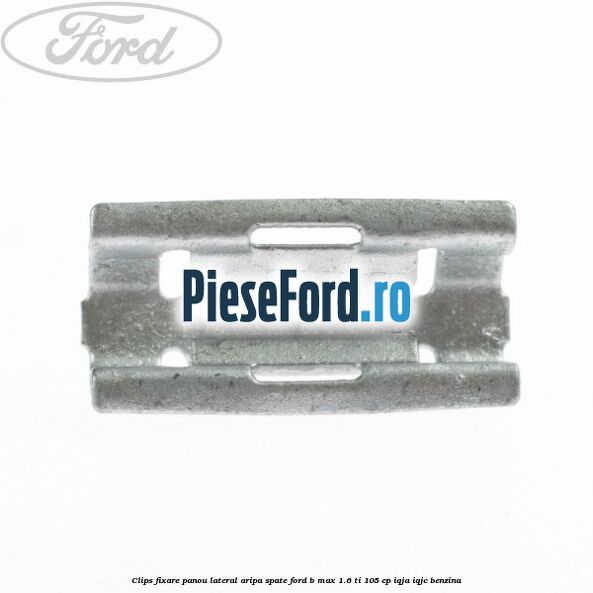 Clips fixare panou lateral aripa spate Ford B-Max 1.6 Ti 105 cp IQJA, IQJC benzina