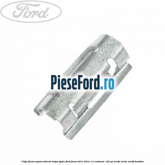 Clips fixare panou lateral aripa spate Ford Focus 2011-2014 1.0 EcoBoost 125 cp M1DA, M1DC, M1DD benzina