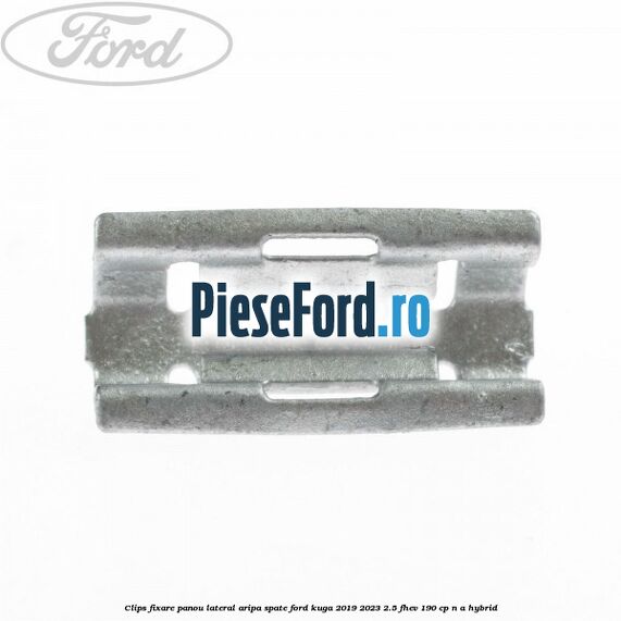 Clips fixare panou lateral aripa spate Ford Kuga 2019-2023 2.5 FHEV 190 cp n/a hybrid