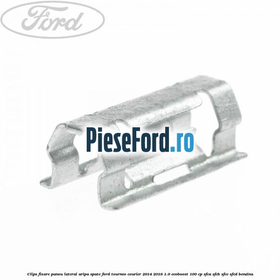 Clips fixare panou lateral aripa spate Ford Tourneo Courier 2014-2018 1.0 EcoBoost 100 cp SFCA, SFCB, SFCC, SFCD benzina