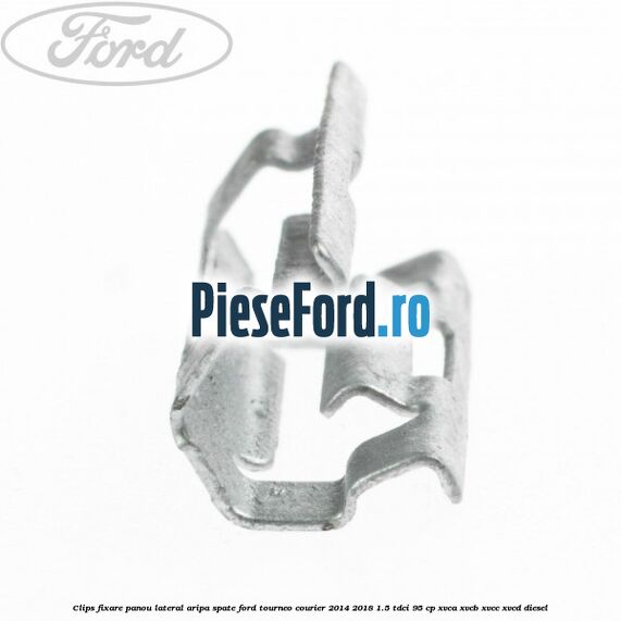 Clips fixare panou lateral aripa spate Ford Tourneo Courier 2014-2018 1.5 TDCi 95 cp XVCA, XVCB, XVCC, XVCD diesel