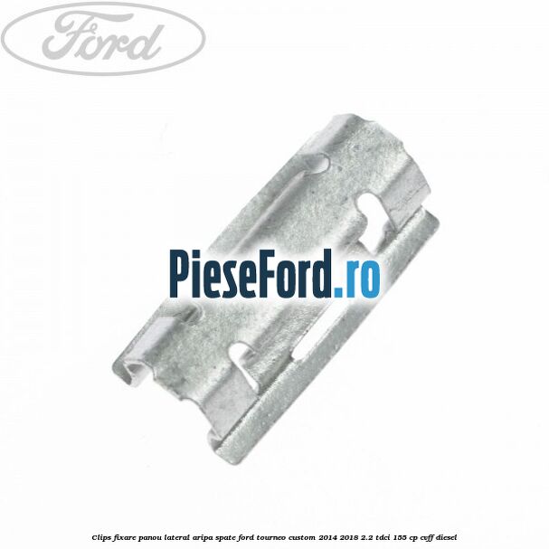 Clips fixare panou lateral aripa spate Ford Tourneo Custom 2014-2018 2.2 TDCi 155 cp CVFF diesel